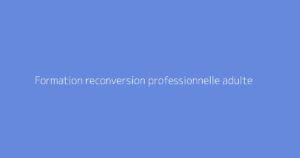 Formation reconversion professionnelle adulte