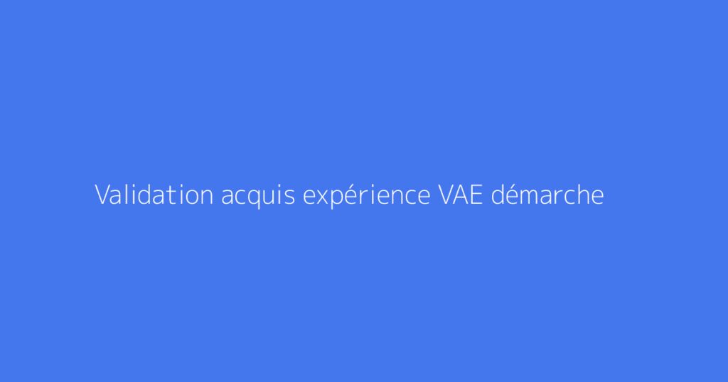 Validation acquis expérience VAE démarche